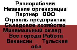 Разнорабочий › Название организации ­ Партнер, ООО › Отрасль предприятия ­ Складское хозяйство › Минимальный оклад ­ 1 - Все города Работа » Вакансии   . Тульская обл.